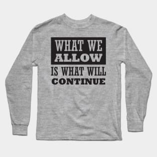 What We Allow Is What Will Continue Long Sleeve T-Shirt